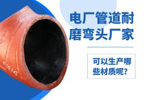 電廠管道耐磨彎頭廠家可以生產(chǎn)哪些材質(zhì)呢？