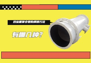 雙金屬?gòu)?fù)合管的焊接方法有哪幾種？