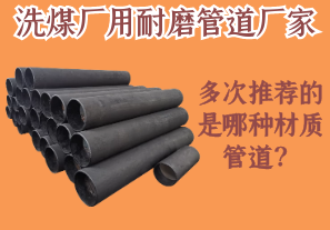 洗煤廠(chǎng)用耐磨管道廠(chǎng)家多次推薦的是哪種材質(zhì)管道？