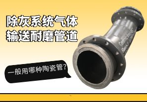 除灰系統(tǒng)氣體輸送耐磨管道一般用哪種陶瓷管？[江河]