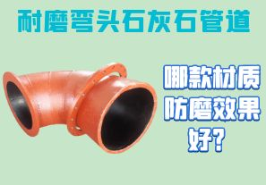 耐磨彎頭石灰石管道-哪款材質(zhì)防磨效果好？