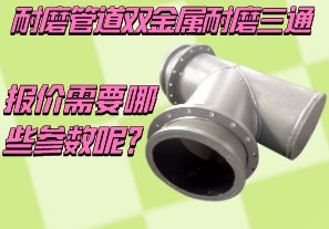 耐磨管道雙金屬耐磨三通報價需要哪些參數(shù)呢？[江河]