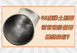 45度稀土耐磨彎管詢價需要哪些參數(shù)?[江河]
