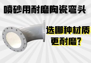 噴砂用耐磨陶瓷彎頭選哪種材質(zhì)更耐磨？
