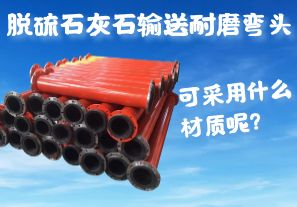 脫硫石灰石輸送耐磨彎頭可采用什么材質(zhì)呢？
