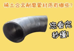 稀土合金耐磨管材質(zhì)有哪些？您看完秒懂！[江河]