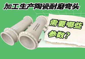 加工生產(chǎn)陶瓷耐磨彎頭需要哪些參數(shù)？