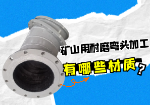 礦山用耐磨彎頭加工有哪些材質(zhì)？