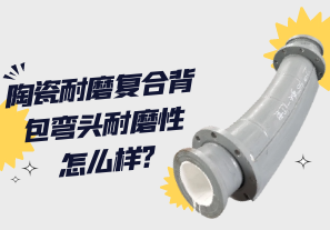 陶瓷耐磨復合背包彎頭耐磨性怎么樣?[江河]