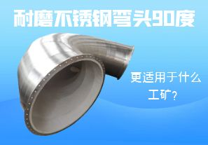 耐磨不銹鋼彎頭90度更適用于什么工礦？