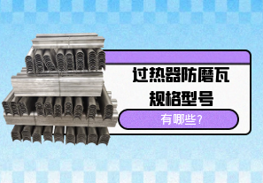 過(guò)熱器防磨瓦規(guī)格型號(hào)有哪些?[江河]