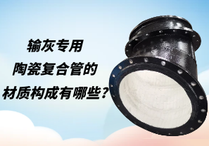 輸灰專用陶瓷復合管的材質構成有哪些?[江河]