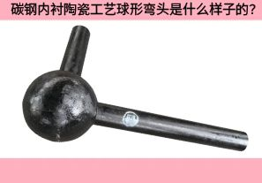 碳鋼內(nèi)襯陶瓷工藝球形彎頭是什么樣子的？