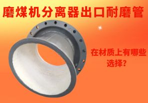 磨煤機(jī)分離器出口耐磨管在材質(zhì)上有哪些選擇？