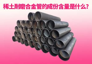 稀土耐磨合金管的成份含量是什么？