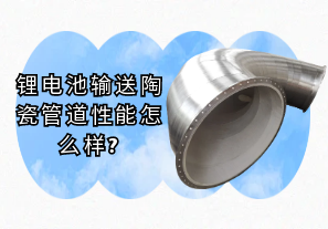鋰電池輸送陶瓷管道性能怎么樣?[江河]