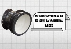 耐磨耐腐蝕的復(fù)合管道可以選擇哪些材質(zhì)?