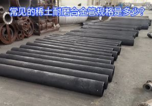 常見的稀土耐磨合金管規(guī)格是多少？