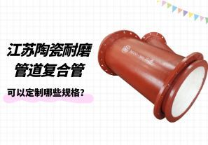 江蘇陶瓷耐磨管道復(fù)合管可以定制哪些規(guī)格？